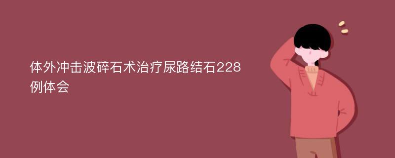 体外冲击波碎石术治疗尿路结石228例体会