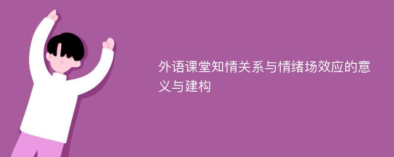 外语课堂知情关系与情绪场效应的意义与建构