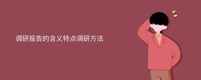 调研报告的含义特点调研方法