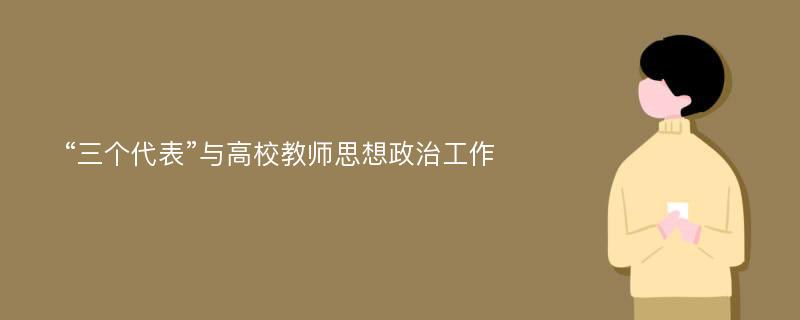 “三个代表”与高校教师思想政治工作