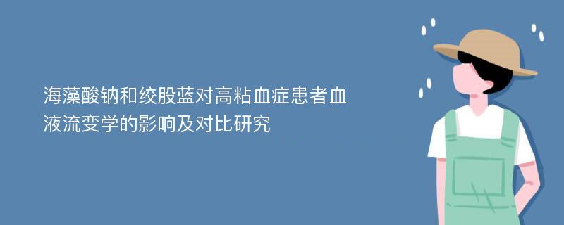 海藻酸钠和绞股蓝对高粘血症患者血液流变学的影响及对比研究