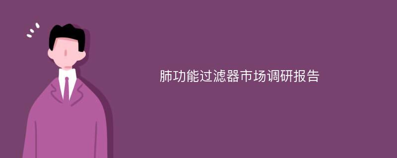 肺功能过滤器市场调研报告