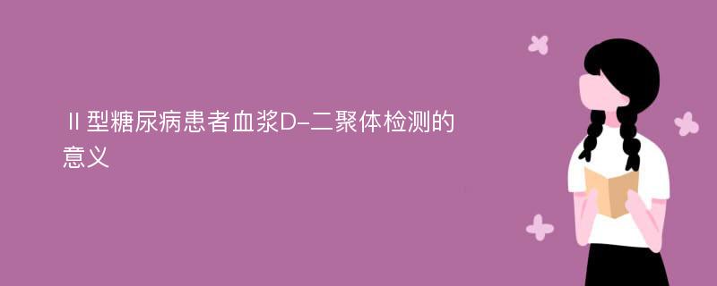 Ⅱ型糖尿病患者血浆D-二聚体检测的意义