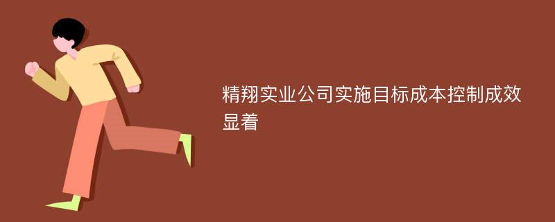 精翔实业公司实施目标成本控制成效显着