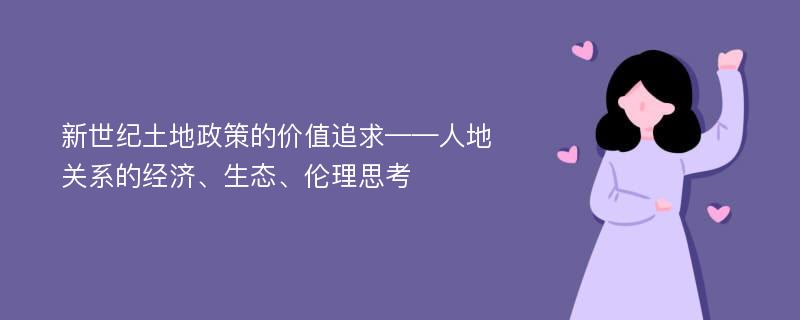 新世纪土地政策的价值追求——人地关系的经济、生态、伦理思考