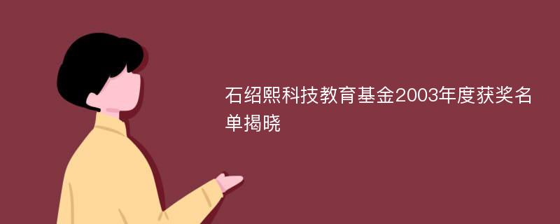 石绍熙科技教育基金2003年度获奖名单揭晓