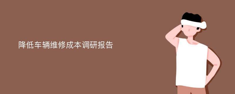 降低车辆维修成本调研报告