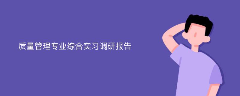 质量管理专业综合实习调研报告