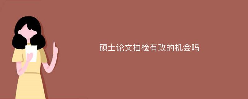 硕士论文抽检有改的机会吗