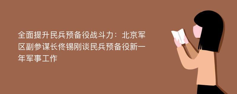 全面提升民兵预备役战斗力：北京军区副参谋长佟锡刚谈民兵预备役新一年军事工作