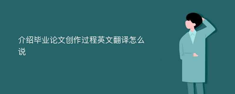 介绍毕业论文创作过程英文翻译怎么说