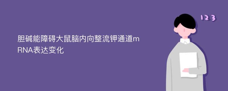 胆碱能障碍大鼠脑内向整流钾通道mRNA表达变化