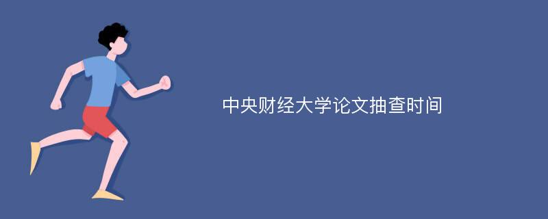 中央财经大学论文抽查时间