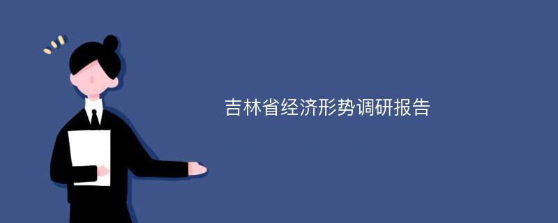 吉林省经济形势调研报告