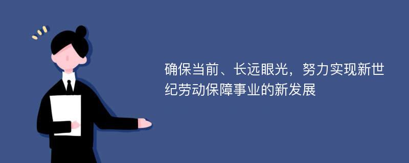 确保当前、长远眼光，努力实现新世纪劳动保障事业的新发展