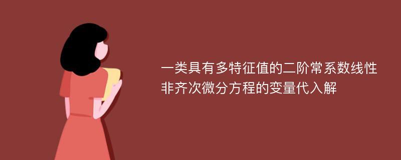 一类具有多特征值的二阶常系数线性非齐次微分方程的变量代入解