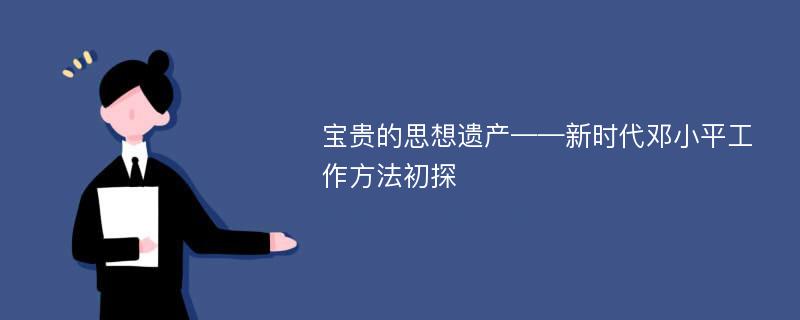 宝贵的思想遗产——新时代邓小平工作方法初探