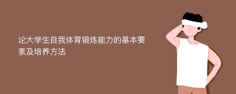 论大学生自我体育锻炼能力的基本要素及培养方法