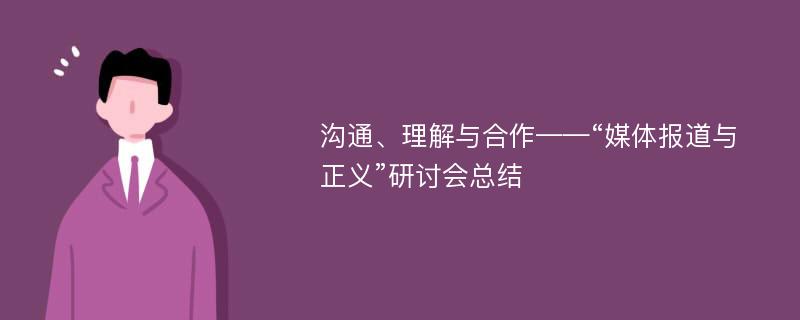 沟通、理解与合作——“媒体报道与正义”研讨会总结