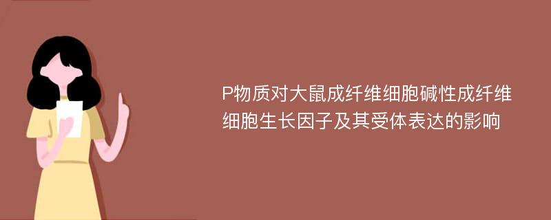 P物质对大鼠成纤维细胞碱性成纤维细胞生长因子及其受体表达的影响