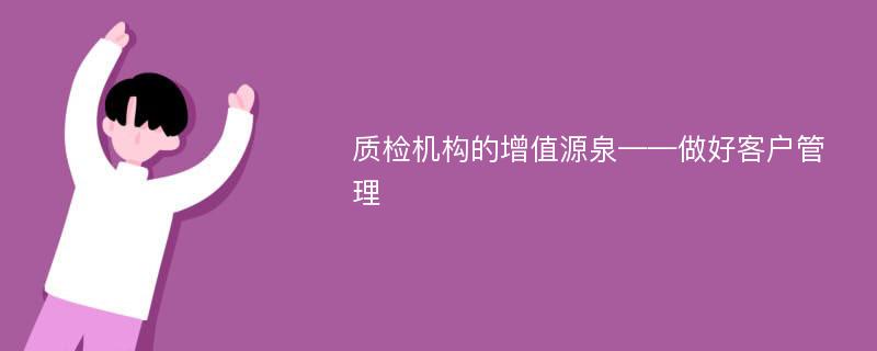 质检机构的增值源泉——做好客户管理