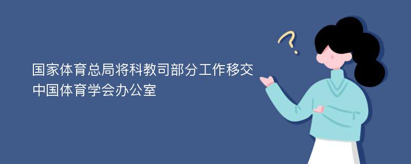 国家体育总局将科教司部分工作移交中国体育学会办公室