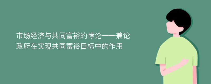 市场经济与共同富裕的悖论——兼论政府在实现共同富裕目标中的作用