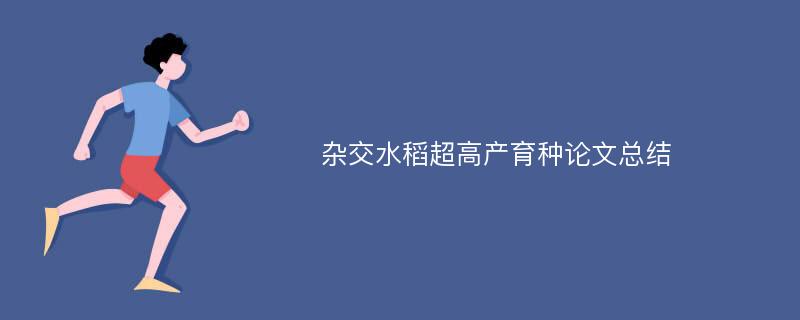 杂交水稻超高产育种论文总结