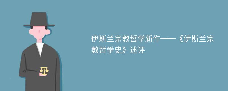 伊斯兰宗教哲学新作——《伊斯兰宗教哲学史》述评