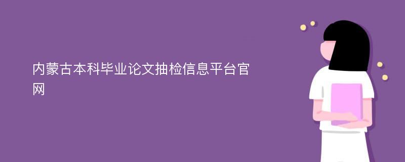 内蒙古本科毕业论文抽检信息平台官网