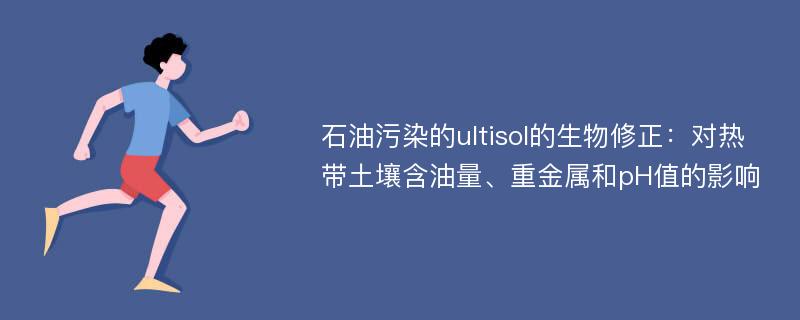 石油污染的ultisol的生物修正：对热带土壤含油量、重金属和pH值的影响