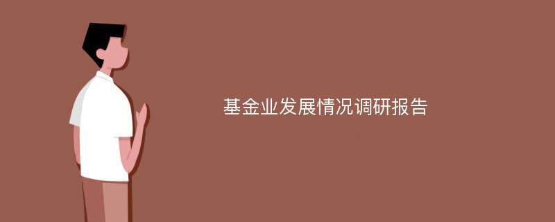 基金业发展情况调研报告