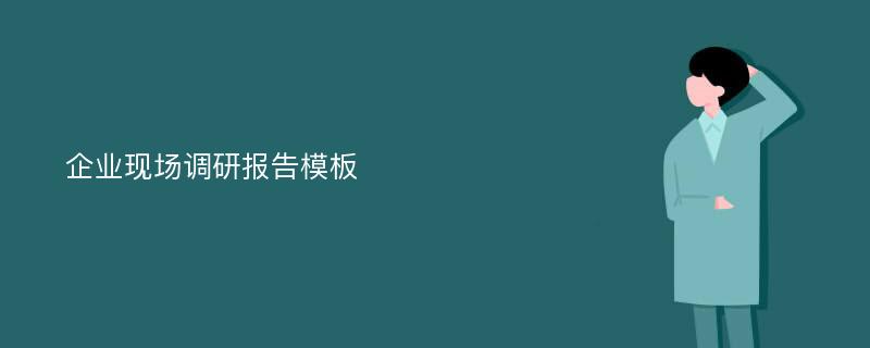 企业现场调研报告模板