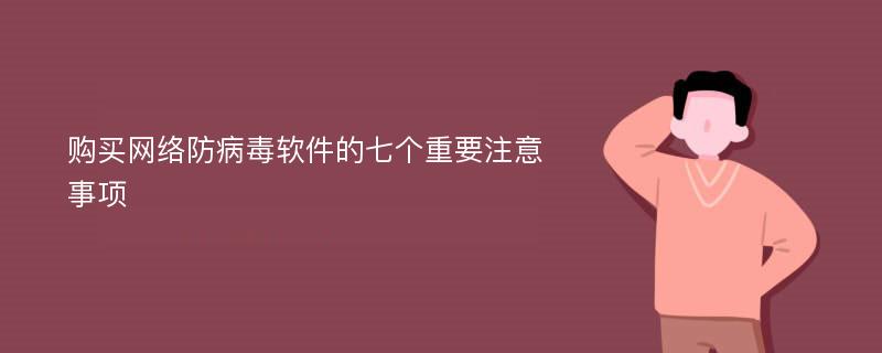 购买网络防病毒软件的七个重要注意事项