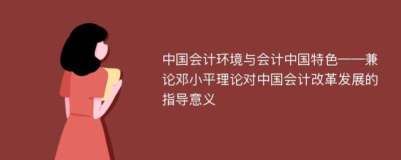 中国会计环境与会计中国特色——兼论邓小平理论对中国会计改革发展的指导意义