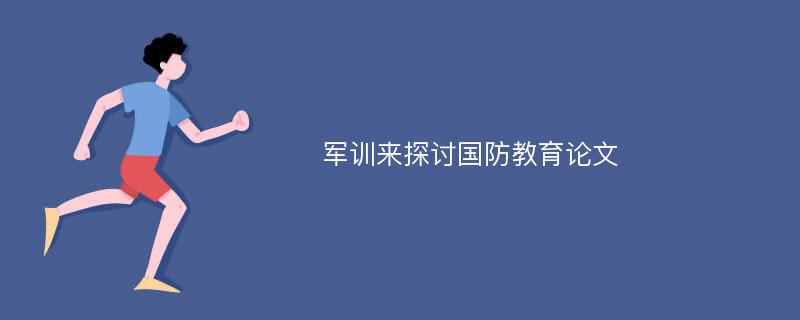 军训来探讨国防教育论文