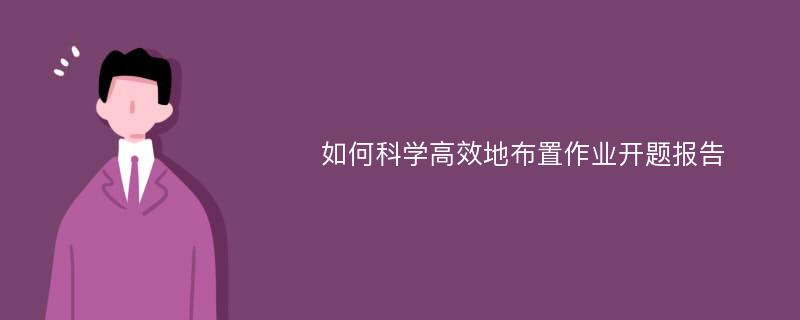 如何科学高效地布置作业开题报告