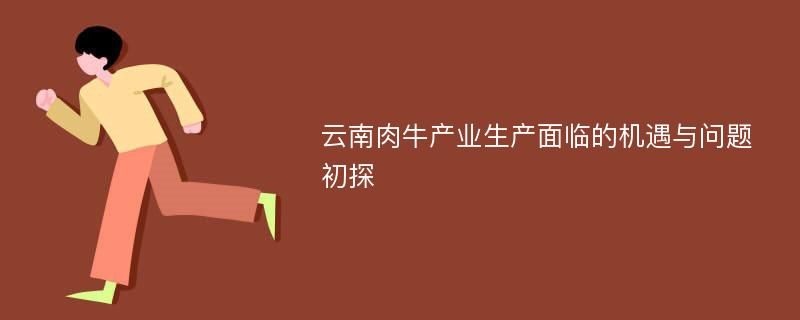 云南肉牛产业生产面临的机遇与问题初探