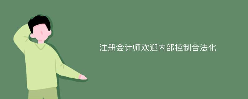 注册会计师欢迎内部控制合法化