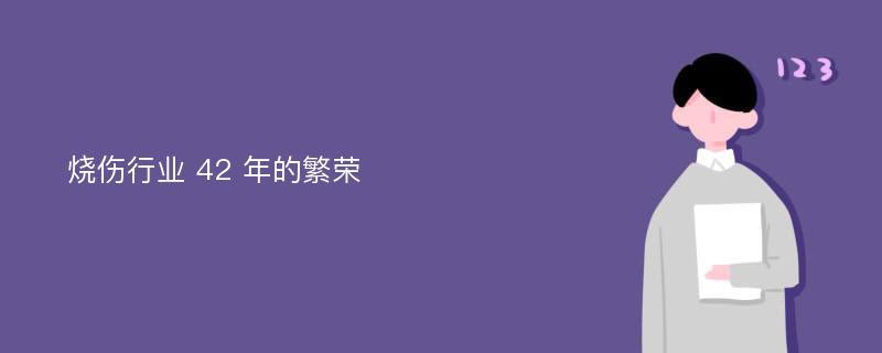 烧伤行业 42 年的繁荣