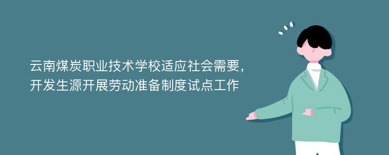 云南煤炭职业技术学校适应社会需要，开发生源开展劳动准备制度试点工作