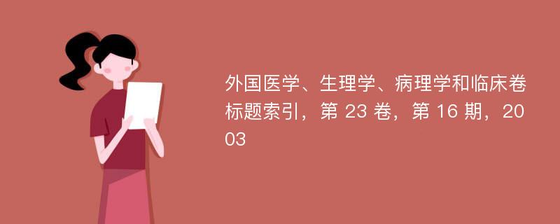 外国医学、生理学、病理学和临床卷标题索引，第 23 卷，第 16 期，2003