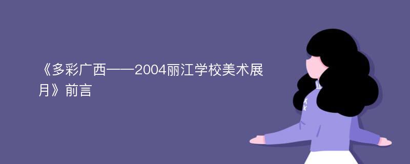 《多彩广西——2004丽江学校美术展月》前言