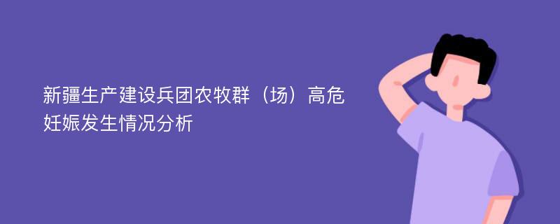 新疆生产建设兵团农牧群（场）高危妊娠发生情况分析