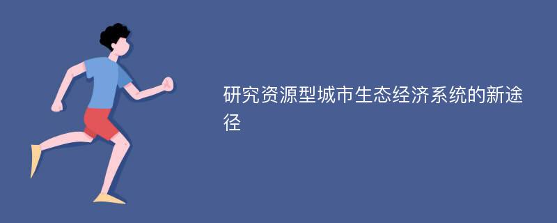 研究资源型城市生态经济系统的新途径