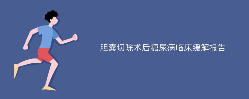 胆囊切除术后糖尿病临床缓解报告