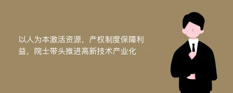 以人为本激活资源，产权制度保障利益，院士带头推进高新技术产业化