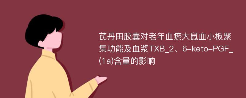 芪丹田胶囊对老年血瘀大鼠血小板聚集功能及血浆TXB_2、6-keto-PGF_(1a)含量的影响