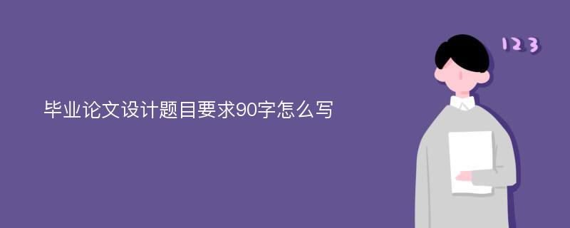 毕业论文设计题目要求90字怎么写