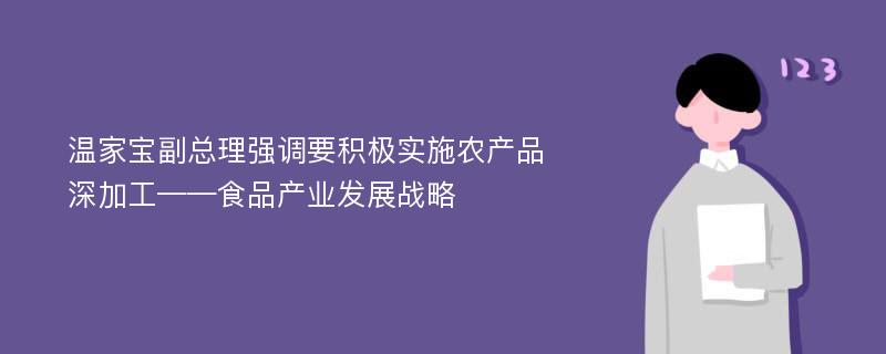 温家宝副总理强调要积极实施农产品深加工——食品产业发展战略